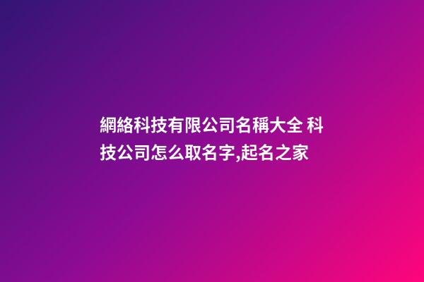 網絡科技有限公司名稱大全 科技公司怎么取名字,起名之家-第1張-公司起名-玄機派